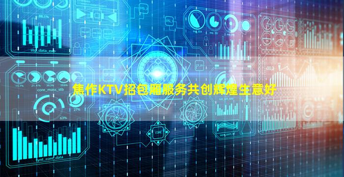 焦作KTV招包厢服务共创辉煌生意好