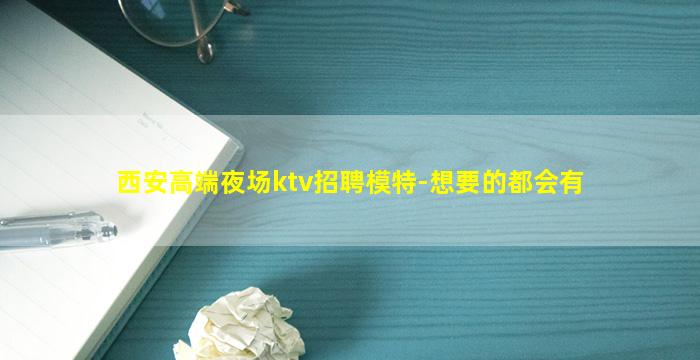 西安高端夜场ktv招聘模特-想要的都会有